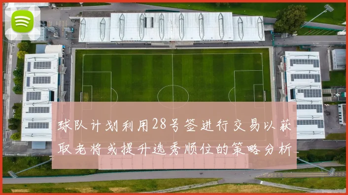 球队计划利用28号签进行交易以获取老将或提升选秀顺位的策略分析