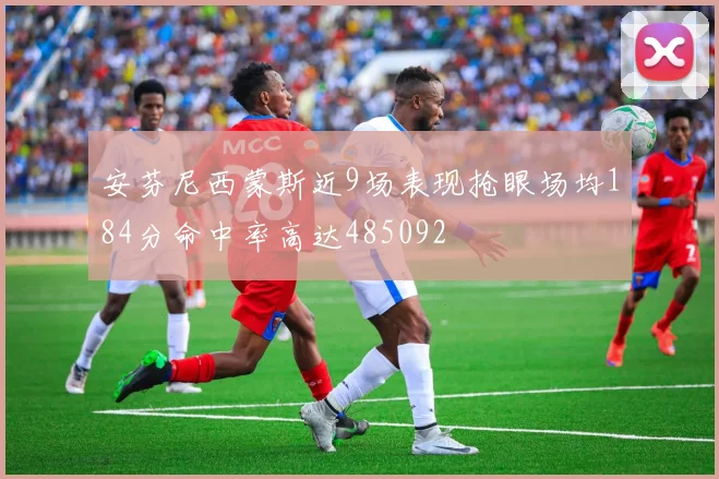 安芬尼西蒙斯近9场表现抢眼场均184分命中率高达485092