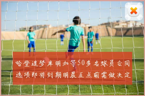 哈登追梦库明加等50多名球员合同选项即将到期明晨五点前需做决定
