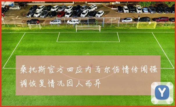 桑托斯官方回应内马尔伤情传闻强调恢复情况因人而异