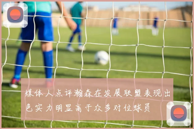 媒体人点评瀚森在发展联盟表现出色实力明显高于众多对位球员