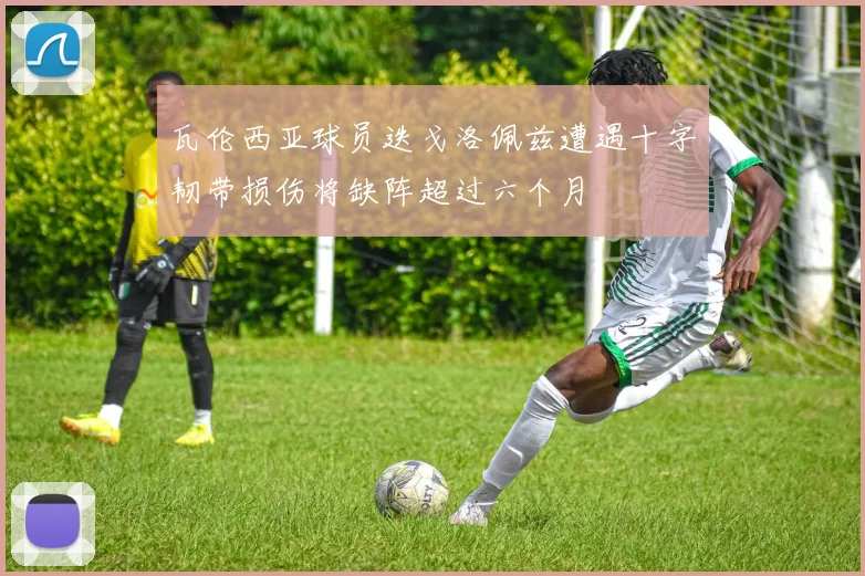 瓦伦西亚球员迭戈洛佩兹遭遇十字韧带损伤将缺阵超过六个月