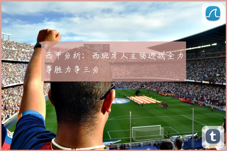 西甲分析：西班牙人主场迎战全力争胜力争三分