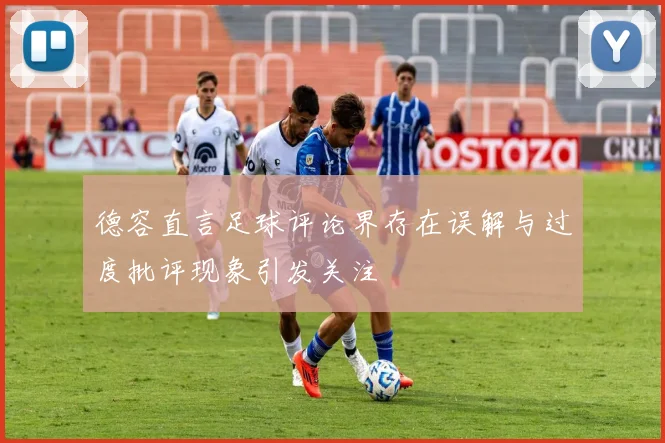 德容直言足球评论界存在误解与过度批评现象引发关注