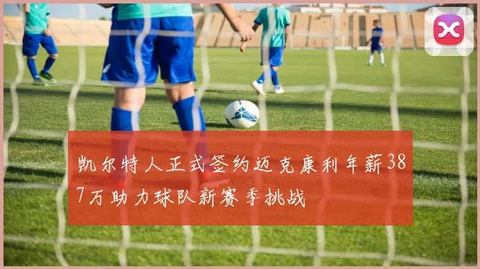 凯尔特人正式签约迈克康利年薪387万助力球队新赛季挑战