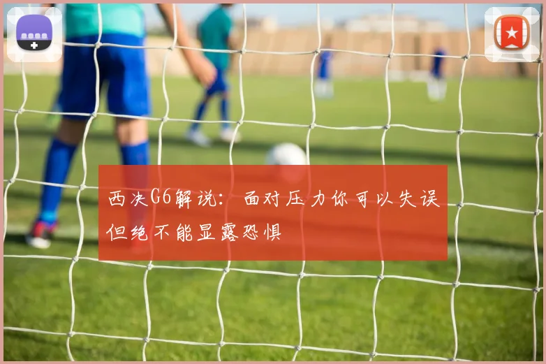西决G6解说：面对压力你可以失误但绝不能显露恐惧